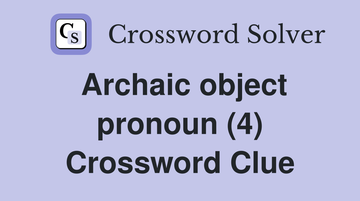 Archaic object pronoun (4) Crossword Clue Answers Crossword Solver